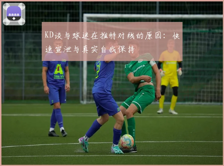KD谈与球迷在推特对线的原因：快速宣泄与真实自我保持