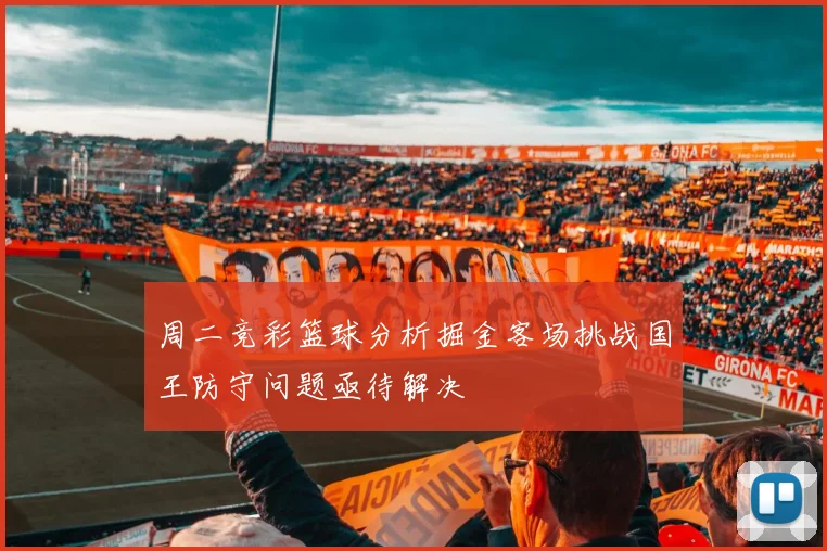 周二竞彩篮球分析掘金客场挑战国王防守问题亟待解决