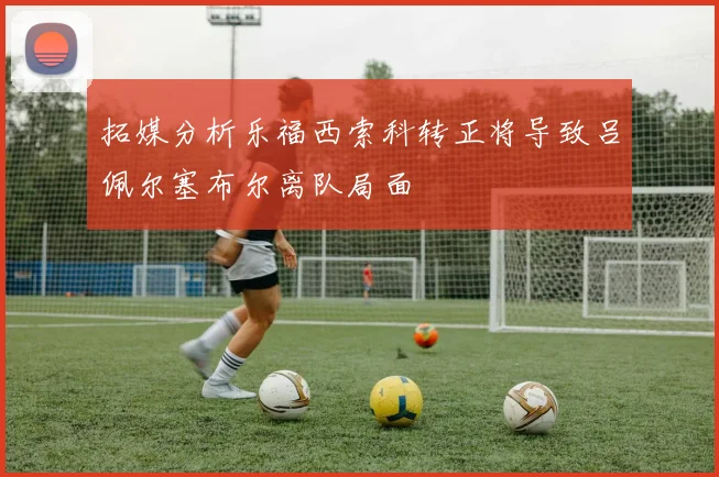 拓媒分析乐福西索科转正将导致吕佩尔塞布尔离队局面