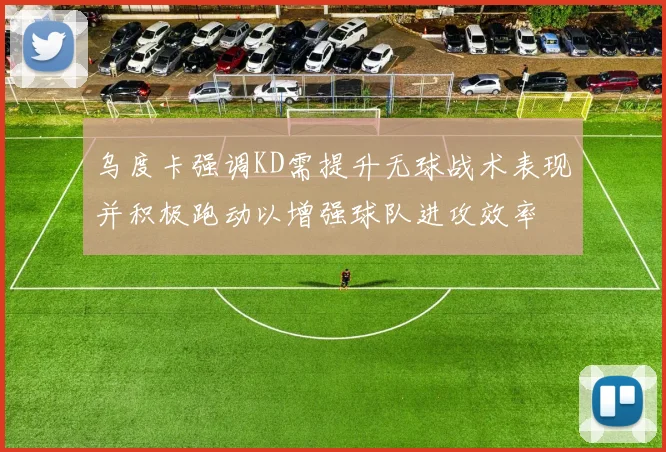 乌度卡强调KD需提升无球战术表现并积极跑动以增强球队进攻效率