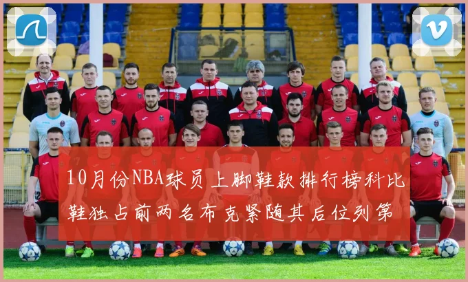 10月份NBA球员上脚鞋款排行榜科比鞋独占前两名布克紧随其后位列第四