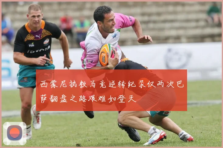 西蒙尼执教马竞逆转纪录仅两次巴萨翻盘之路艰难如登天