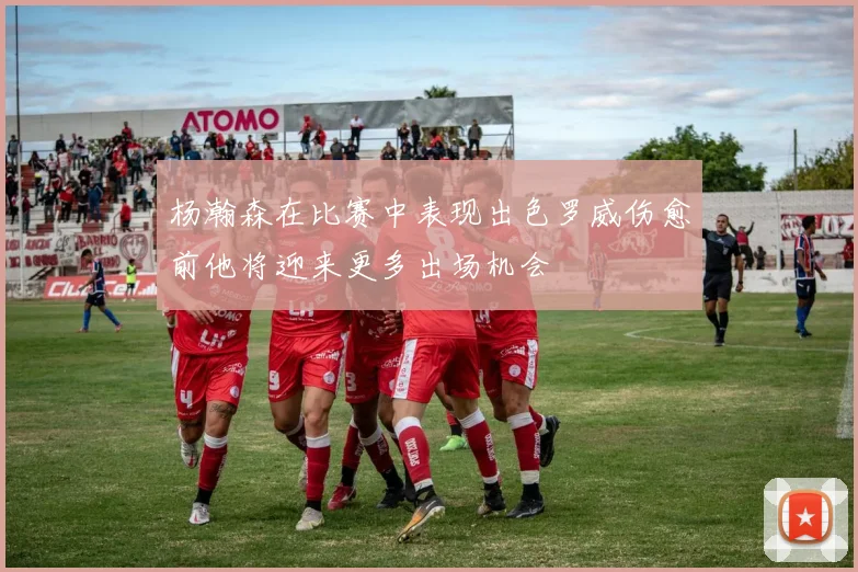 杨瀚森在比赛中表现出色罗威伤愈前他将迎来更多出场机会