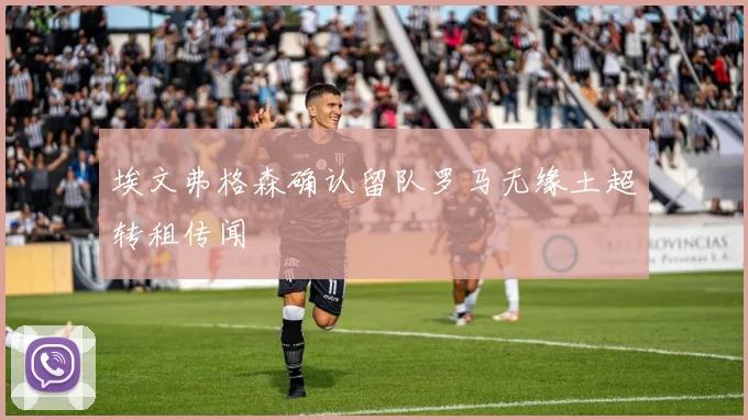 埃文弗格森确认留队罗马无缘土超转租传闻